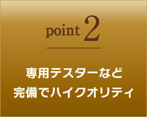 専用テスターなど完備でハイクオリティ